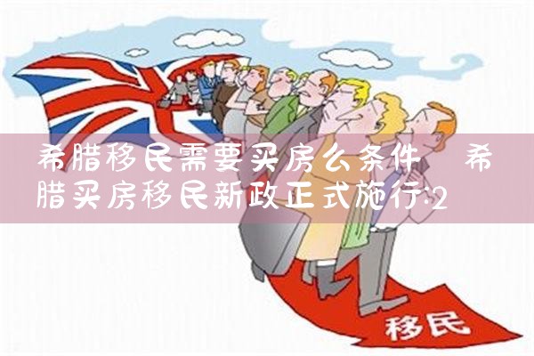 希腊移民需要买房么条件|希腊移民