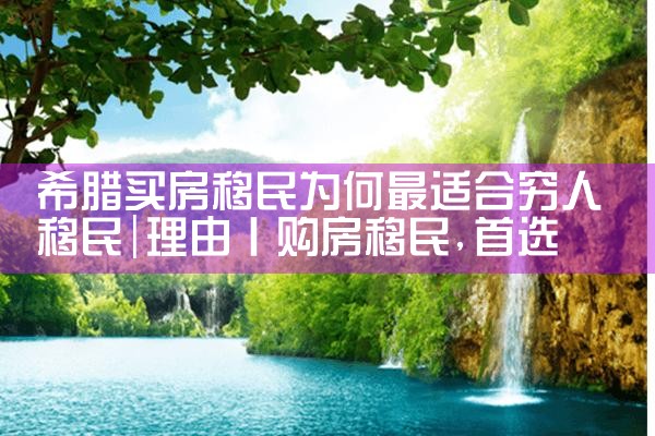 希腊买房移民为何最适合穷人移民|希腊移民