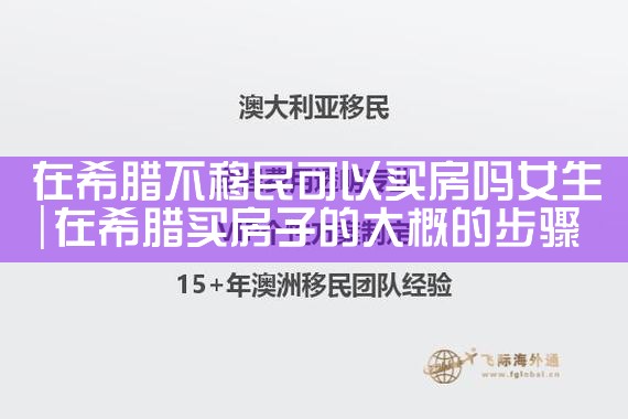 在希腊不移民可以买房吗女生|希腊移民