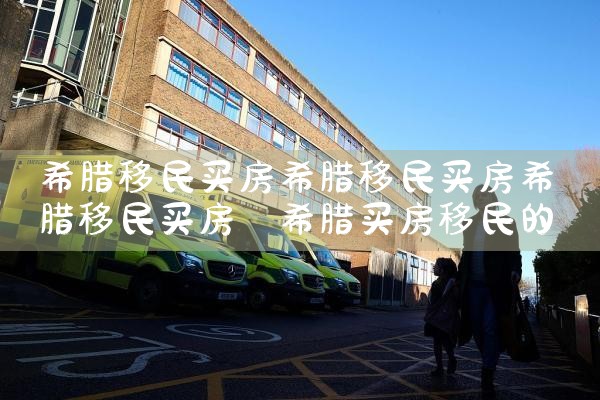 买房移民希腊具体有哪些坑|希腊移民