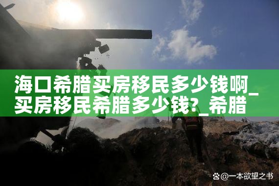 海口希腊买房移民多少钱啊|希腊移民