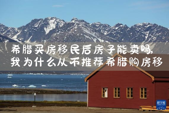希腊买房移民后房子能卖吗|希腊移民