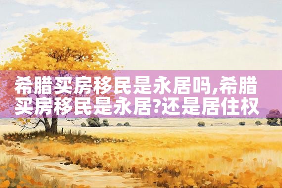 希腊买房移民是永居吗|希腊移民