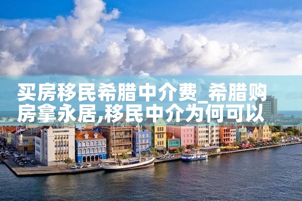 买房移民希腊中介费|希腊移民