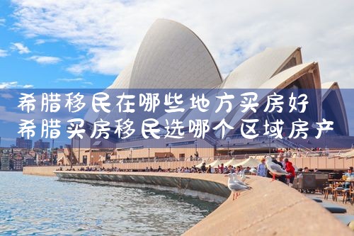 希腊移民在哪些地方买房好|希腊移民