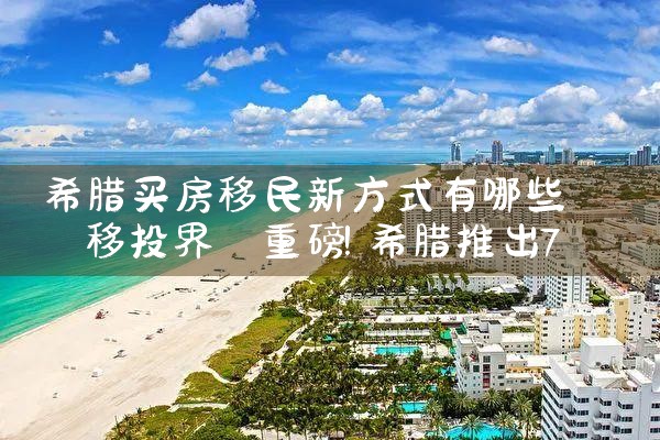 希腊买房移民新方式有哪些|希腊移民