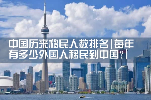 中国历来移民人数排名|移民公司