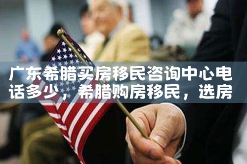 广东希腊买房移民咨询中心电话多少|希腊移民