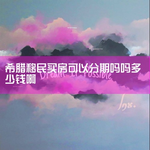 希腊移民买房这些细节,可能比费用更关键,买房移民希腊多少钱?在办理移民的过程中要注意什么?,希腊移民多少钱?希腊买房省钱攻略,最新最全面的希腊购房移民费用及流程,希腊移民