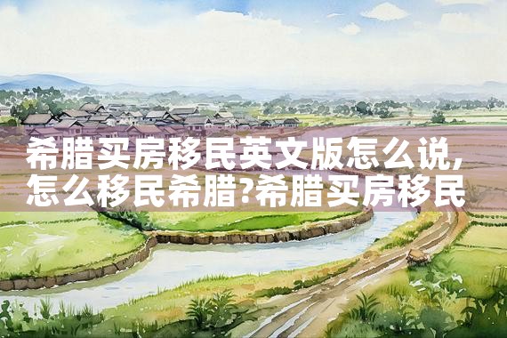 希腊买房移民英文版怎么说|希腊移民