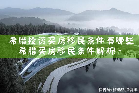 希腊投资买房移民条件有哪些|希腊移民