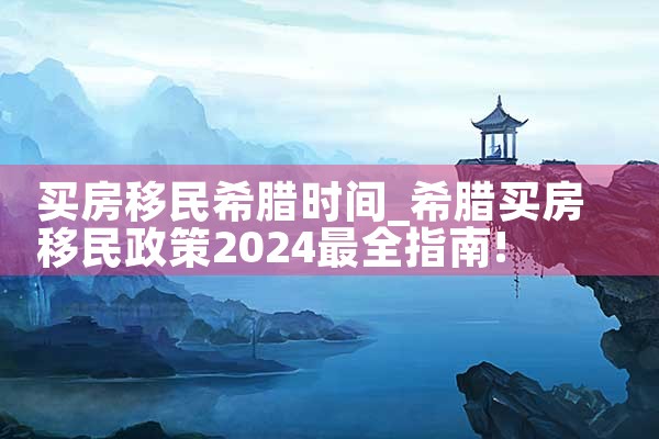 买房移民希腊时间|希腊移民