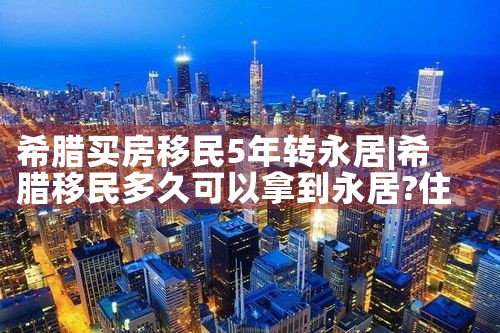 希腊买房移民5年转永居|希腊移民