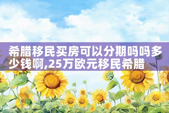 希腊移民买房可以分期吗吗多少钱啊|希腊移民