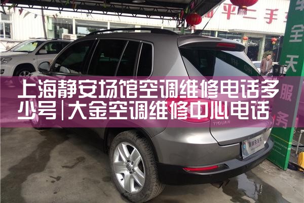 上海静安场馆空调维修电话多少号|24小时维修电话