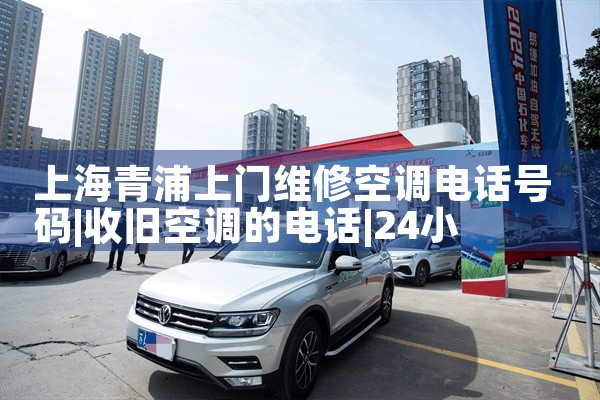 上海青浦上门维修空调电话号码|24小时维修电话