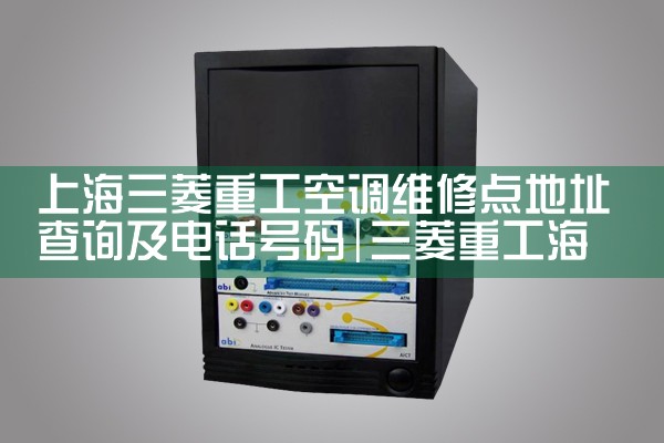 上海三菱重工空调维修点地址查询及电话号码|维修客服电话