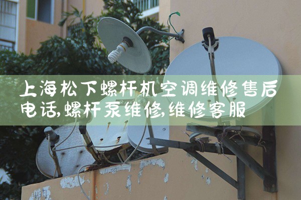 上海松下螺杆机空调维修售后电话|维修客服电话